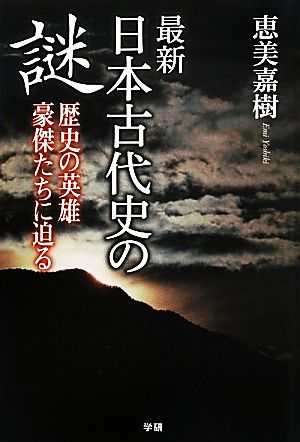 最新 日本古代史の謎 歴史の英雄豪傑たちに迫る