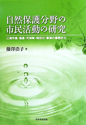 自然保護分野の市民活動の研究 三浦半島・福島・天神崎・柿田川・草津の事例から