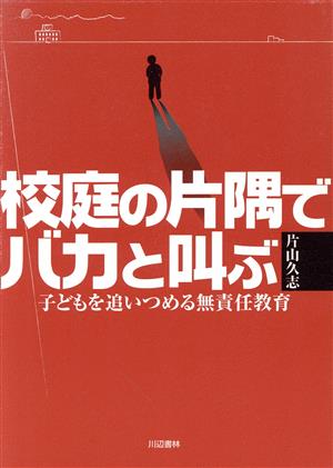 校庭の片隅でバカと叫ぶ 子どもを追いつめる無責任教育