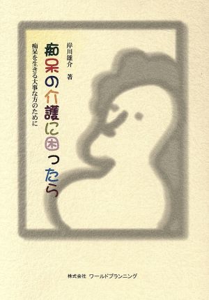 痴呆の介護に困ったら 痴呆を生きる大事な方のために