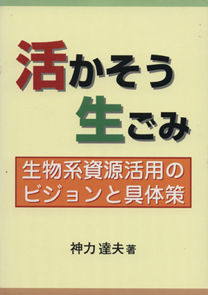 活かそう生ごみ 生物系資源活用のビジョンと具体策