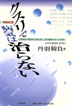 クスリで病気は治らない  化学薬品の致命的欠陥を訴え、真の健康のあり方を説く