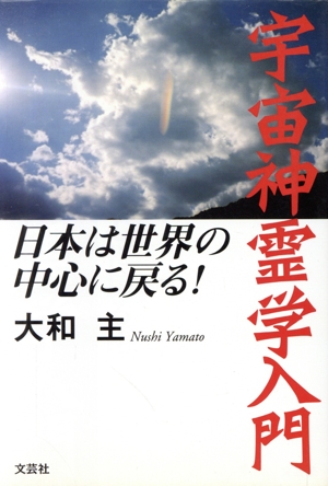 宇宙神霊学入門 日本は世界の中心に戻る！