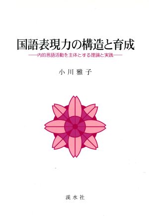 国語表現力の構造と育成 内的言語活動を主体とする理論と実践