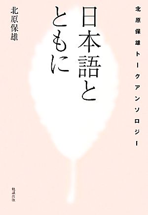 日本語とともに 北原保雄トークアンソロジー