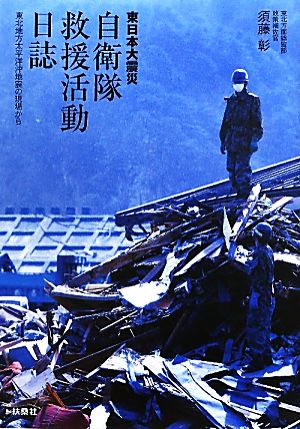 東日本大震災 自衛隊救援活動日誌 東北地方太平洋沖地震の現場から