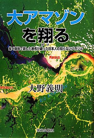 大アマゾンを翔る 長く現地で暮した著者が綴った日本人の知らないブラジル