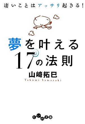 夢を叶える17の法則 凄いことはアッサリ起きる！ だいわ文庫