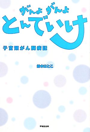 がんよがんよとんでいけ 子宮頸がん闘病記