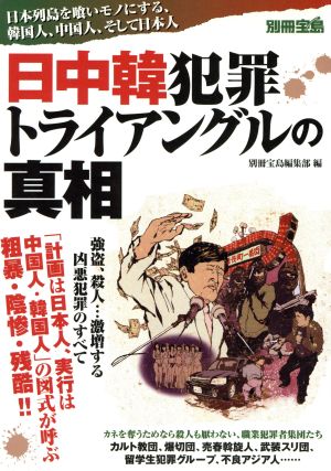 日中韓 犯罪トライアングルの真相 日本列島を喰いモノにする、韓国人、中国人、そして日本人