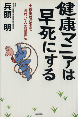 健康マニアは早死にする 不養生せざるを得ない人の健康法