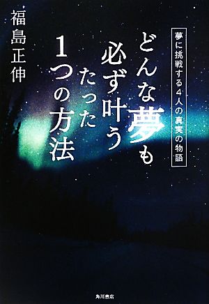 どんな夢も必ず叶うたった1つの方法 夢に挑戦する4人の真実の物語