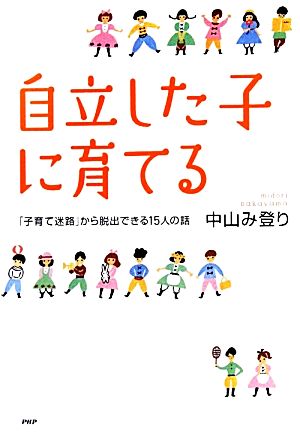 自立した子に育てる 「子育て迷路」から脱出できる15人の話