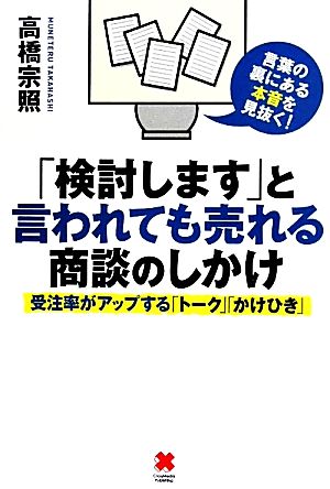 「検討します」と言われても売れる商談のしかけ受注率がアップする「トーク」「かけひき」 言葉の裏にある本音を見抜く。