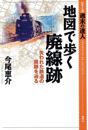 地図で歩く廃線跡 失われた鉄道の痕跡を辿る