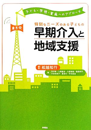 特別なニーズのある子どもの早期介入と地域支援 東京発:子ども・学校・家庭へのアプローチ