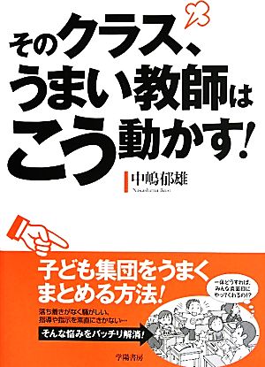 そのクラス、うまい教師はこう動かす！