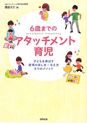 6歳までのアタッチメント育児 子どもを伸ばす愛情の表し方・与え方8つのメソッド