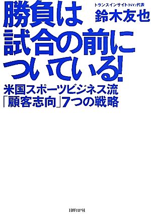 勝負は試合の前についている！ 米国スポーツビジネス流「顧客志向」7つの戦略