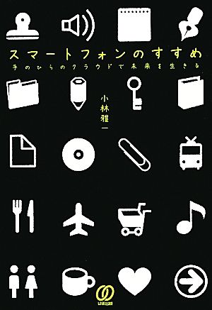 スマートフォンのすすめ 手のひらのクラウドで未来を生きる