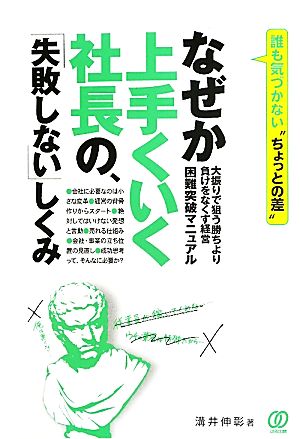 なぜか上手くいく社長の、「失敗しない」しくみ 大振りで狙う勝ちより負けをなくす経営 困難突破マニュアル