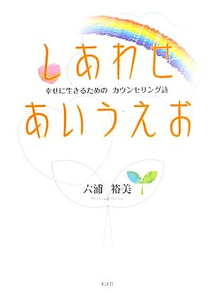 しあわせあいうえお 幸せに生きるためのカウンセリング詩