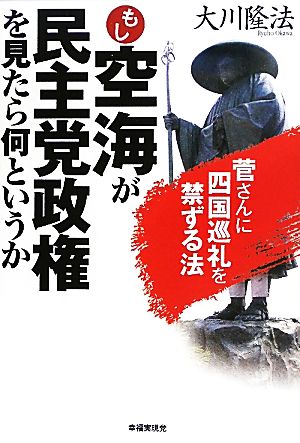 もし空海が民主党政権を見たら何というか 菅さんに四国巡礼を禁ずる法