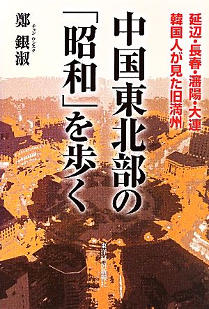 中国東北部の「昭和」を歩く 延辺・長春・瀋陽・大連 韓国人が見た旧満州