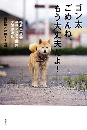 ゴン太ごめんね、もう大丈夫だよ！福島第一原発半径20キロ圏内 犬猫救出記