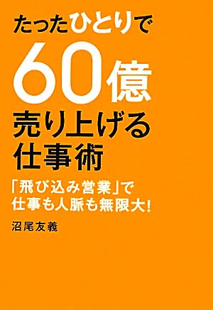 たったひとりで60億売り上げる仕事術「飛び込み営業」で仕事も人脈も無限大！