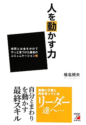 人を動かす力 時間とお金をかけてやっと見つけた最後のコミュニケーション術 アスカビジネス