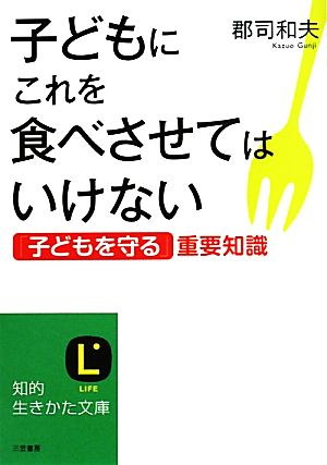 子どもにこれを食べさせてはいけない 「子どもを守る」重要知識 知的生きかた文庫