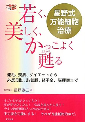 若く、美しく、かっこよく甦る 星野式万能細胞治療 発毛、美肌、ダイエットから外反母趾、肺気腫、腎不全、脳梗塞まで 一歩先の医学シリーズ