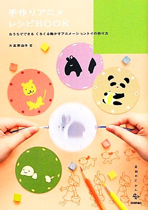 手作りアニメ レシピBOOK おうちでできるくるくる動かすアニメーショントイの作り方 美術のじかん