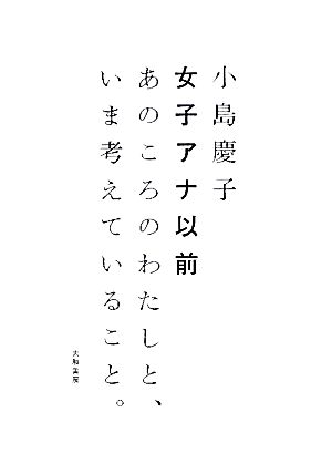 女子アナ以前あのころのわたしと、いま考えていること。