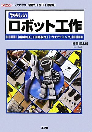 やさしいロボット工作 1人でこなす！「設計」「加工」「調整」 I・O BOOKS