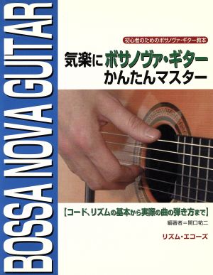 気楽にボサノヴァ・ギターかんたんマスター コード、リズムの基本から実際の曲の弾き方まで 初心者のためのボサノヴァ・ギター教本