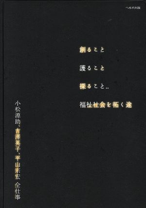 創ること護ること探ること…福祉社会を拓く途 小松源助、吉澤英子、平山宗宏全仕事