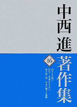 中西進著作集(16) 永遠なるものへ/亀が鳴く国 日本の風土と詩歌-詩をよむ歓び/詩心