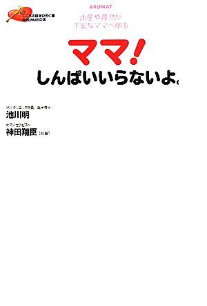 ママ！しんぱいいらないよ。 出産や育児が不安なママへ贈る