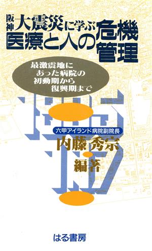 阪神大震災に学ぶ医療と人の危機管理 最激震地にあった病院の初動期から復興期まで