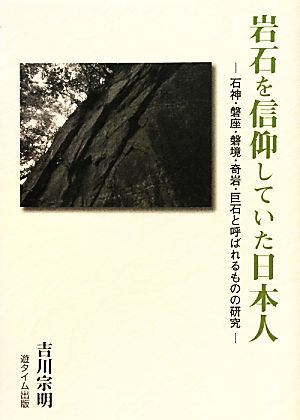 岩石を信仰していた日本人 石神・盤座・磐境・奇岩・巨石と呼ばれるものの研究