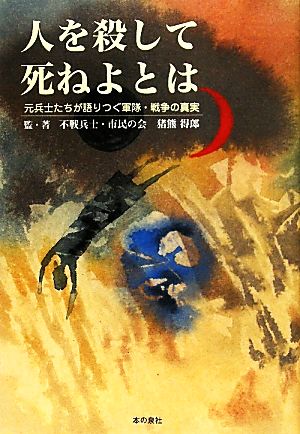 人を殺して死ねよとは 元兵士たちが語りつぐ軍隊・戦争の真実