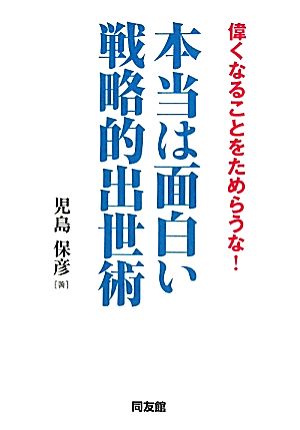 本当は面白い戦略的出世術 偉くなることをためらうな！