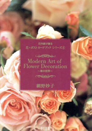 Modern Art of Flower Decoratio 華の世界 花作家が贈る花・ポストカードブックシリーズ6