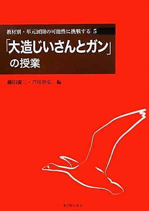 教材別・単元展開の可能性に挑戦する(5) 「大造じいさんとガン」の授業