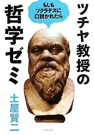 ツチヤ教授の哲学ゼミ もしもソクラテスに口説かれたら 文春文庫