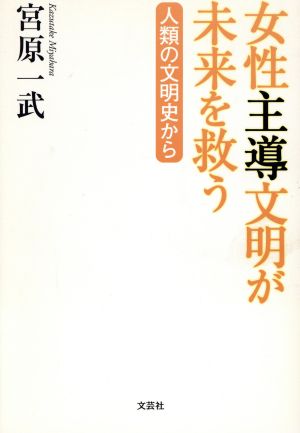 女性主導文明が未来を救う 人類の文明史から