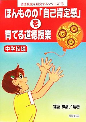 ほんものの「自己肯定感」を育てる道徳授業 中学校編 道徳授業を研究するシリーズ11