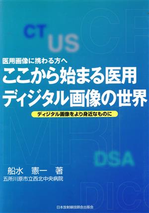 ここから始まる医用ディジタル画像の世界 医用画像に携わる方へ